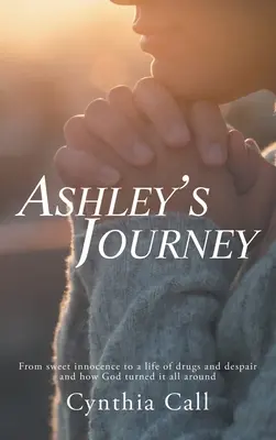 Ashleys Reise: Von süßer Unschuld zu einem Leben voller Drogen und Verzweiflung und wie Gott alles umkehrte - Ashley's Journey: From Sweet Innocence to a Life of Drugs and Despair and How God Turned It All Around
