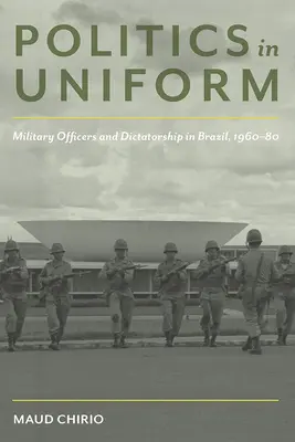 Politik in Uniform: Militäroffiziere und Diktatur in Brasilien, 1960-80 - Politics in Uniform: Military Officers and Dictatorship in Brazil, 1960-80