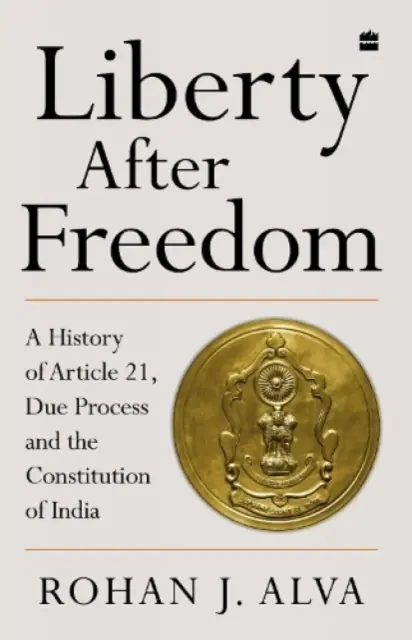 Freiheit nach der Freiheit - Eine Geschichte von Artikel 21, Rechtsstaatlichkeit und der indischen Verfassung - Liberty After Freedom - A History of Article 21, Due Process and the Constitution of India