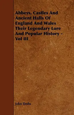 Abteien, Schlösser und alte Hallen von England und Wales, ihre legendäre Überlieferung und Volksgeschichte - Band III - Abbeys, Castles And Ancient Halls Of England And Wales Their Legendary Lore And Popular History - Vol III