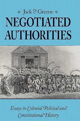 Ausgehandelte Autoritäten: Aufsätze zur politischen und verfassungsrechtlichen Geschichte der Kolonialzeit - Negotiated Authorities: Essays in Colonial Political and Constitutional History