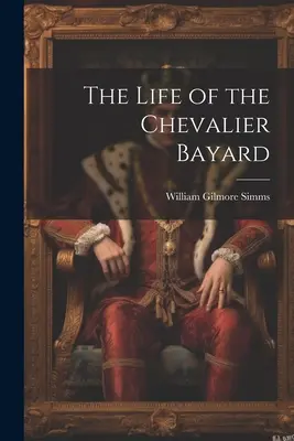 Das Leben des Chevalier Bayard - The Life of the Chevalier Bayard