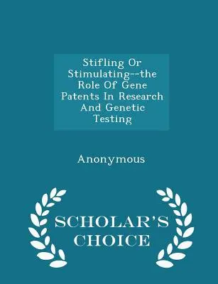 Stimulierend oder anregend - Die Rolle von Genpatenten in der Forschung und bei Gentests - Scholar's Choice Edition - Stifling or Stimulating--The Role of Gene Patents in Research and Genetic Testing - Scholar's Choice Edition