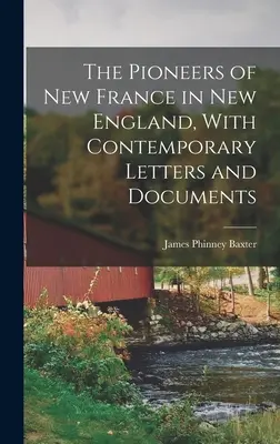 Die Pioniere von Neufrankreich in Neuengland, mit zeitgenössischen Briefen und Dokumenten - The Pioneers of New France in New England, With Contemporary Letters and Documents