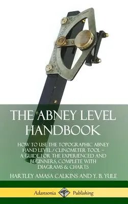 Das Abney-Nivellier-Handbuch: Die Verwendung des topographischen Abney Handnivelliers / Neigungsmessers - Ein Leitfaden für Erfahrene und Anfänger, komplett mit - The Abney Level Handbook: How to Use the Topographic Abney Hand Level / Clinometer Tool - A Guide for the Experienced and Beginners, Complete wi