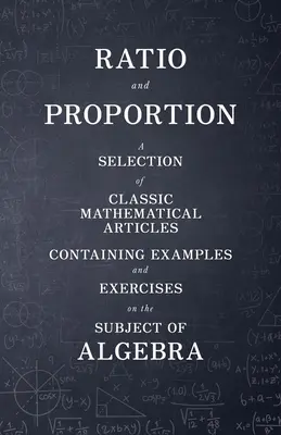 Ratio and Proportion - A Selection of Classic Mathematical Articles Containing Examples and Exercises on the Subject of Algebra