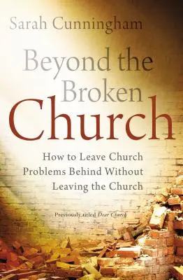 Jenseits der kaputten Kirche: Wie man die Probleme der Kirche hinter sich lässt, ohne die Kirche zu verlassen - Beyond the Broken Church: How to Leave Church Problems Behind Without Leaving the Church