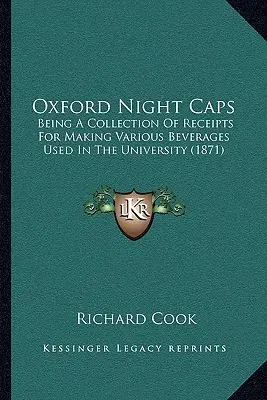 Oxford Night Caps: Eine Sammlung von Rezepten für die Herstellung verschiedener Getränke, die an der Universität verwendet werden (1871) - Oxford Night Caps: Being a Collection of Receipts for Making Various Beverages Used in the University (1871)