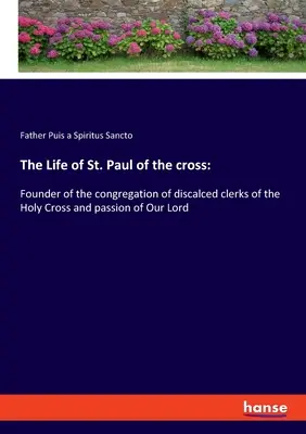 Das Leben des hl. Paulus vom Kreuz: Gründer der Kongregation der entlassenen Kleriker vom Heiligen Kreuz und Passion unseres Herrn - The Life of St. Paul of the cross: Founder of the congregation of discalced clerks of the Holy Cross and passion of Our Lord