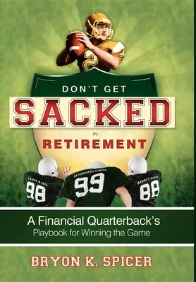 Lassen Sie sich im Ruhestand nicht entlassen: Das Spielbuch eines Finanz-Quarterbacks, um das Spiel zu gewinnen - Don't Get Sacked in Retirement: A Financial Quarterback's Playbook for Winning the Game