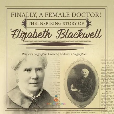 Endlich eine Ärztin! Die inspirierende Geschichte von Elizabeth Blackwell Biografien für Frauen Klasse 5 Biografien für Kinder - Finally, A Female Doctor! The Inspiring Story of Elizabeth Blackwell Women's Biographies Grade 5 Children's Biographies