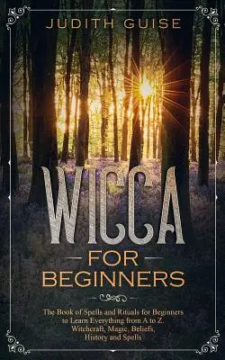 Wicca für Anfänger: Das Buch der Zaubersprüche und Rituale für Anfänger, um alles von A bis Z zu lernen. Hexerei, Magie, Glaube, Geschichte und - Wicca For Beginners: The Book of Spells and Rituals for Beginners to Learn Everything from A to Z. Witchcraft, Magic, Beliefs, History and