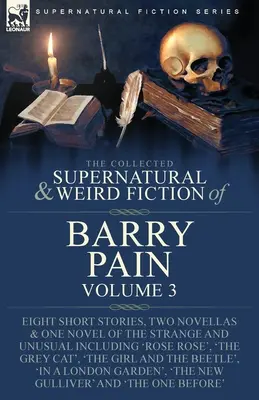 The Collected Supernatural and Weird Fiction of Barry Pain-Volume 3: Acht Kurzgeschichten, zwei Novellen und ein Roman des Seltsamen und Ungewöhnlichen, einschließlich - The Collected Supernatural and Weird Fiction of Barry Pain-Volume 3: Eight Short Stories, Two Novellas & One Novel of the Strange and Unusual Includin