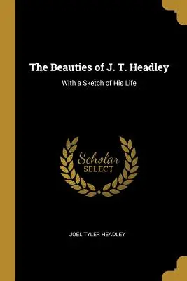 Die Schönheiten von J. T. Headley: Mit einer Skizze seines Lebens - The Beauties of J. T. Headley: With a Sketch of His Life