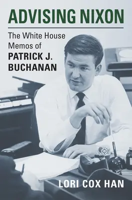 Beratung von Nixon: Die Memos des Weißen Hauses von Patrick J. Buchanan - Advising Nixon: The White House Memos of Patrick J. Buchanan