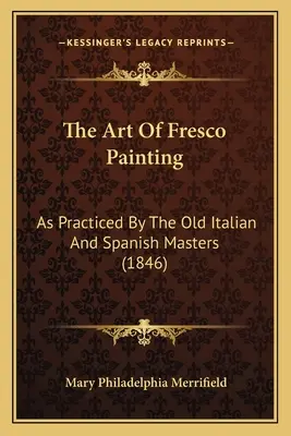 Die Kunst der Freskomalerei: Wie sie von den alten italienischen und spanischen Meistern praktiziert wurde (1846) - The Art Of Fresco Painting: As Practiced By The Old Italian And Spanish Masters (1846)
