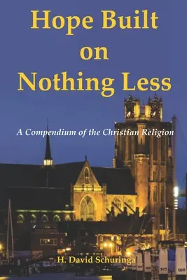 Hoffnung auf nichts Geringeres gebaut: Ein Kompendium der christlichen Religion - Hope Built on Nothing Less: A Compendium of the Christian Religion