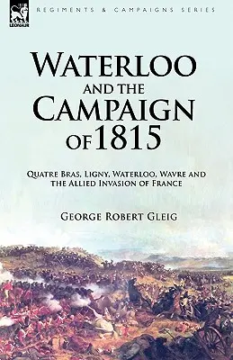 Waterloo und der Feldzug von 1815: Quatre Bras, Ligny, Waterloo, Wavre und die alliierte Invasion in Frankreich - Waterloo and the Campaign of 1815: Quatre Bras, Ligny, Waterloo, Wavre and the Allied Invasion of France