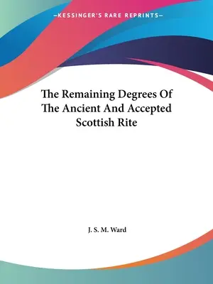 Die verbleibenden Grade des Alten und Angenommenen Schottischen Ritus - The Remaining Degrees Of The Ancient And Accepted Scottish Rite