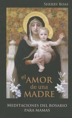 Die Liebe zu einer Frau: Meditaciones del Rosario Para Mamas - El Amor de Una Madre: Meditaciones del Rosario Para Mamas