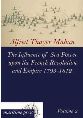 Der Einfluß der Seemacht auf die Französische Revolution und das Kaiserreich 1793-1812 - The Influence of Sea Power Upon the French Revolution and Empire 1793-1812