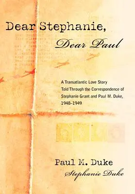 Liebe Stephanie, lieber Paul: Eine transatlantische Liebesgeschichte, erzählt durch die Korrespondenz von Stephanie Grant und Paul M. Duke, 1948-1949 - Dear Stephanie, Dear Paul: A Transatlantic Love Story Told Through the Correspondence of Stephanie Grant and Paul M. Duke, 1948-1949