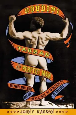 Houdini, Tarzan und der perfekte Mann: Der weiße männliche Körper und die Herausforderung der Moderne in Amerika - Houdini, Tarzan, and the Perfect Man: The White Male Body and the Challenge of Modernity in America