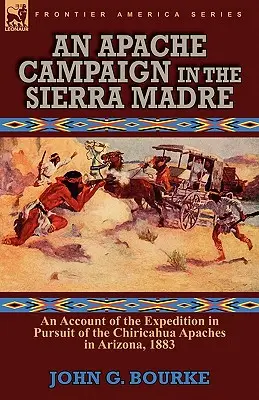 Ein Apachen-Feldzug in der Sierra Madre: ein Bericht über die Expedition zur Verfolgung der Chiricahua-Apachen in Arizona, 1883 - An Apache Campaign in the Sierra Madre: an Account of the Expedition in Pursuit of the Chiricahua Apaches in Arizona, 1883