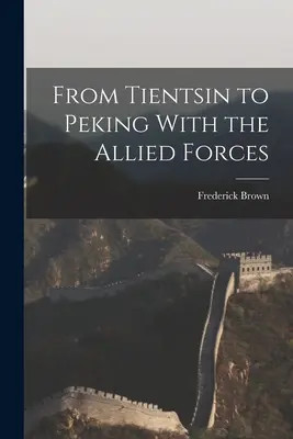 Von Tientsin nach Peking mit den Alliierten Streitkräften - From Tientsin to Peking With the Allied Forces