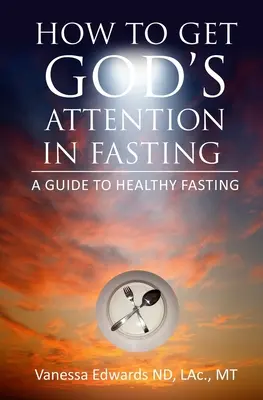 Wie man beim Fasten die Aufmerksamkeit Gottes erlangt: Ein Leitfaden für gesundes Fasten - How To Get God's Attention In Fasting: A Guide to Healthy Fasting