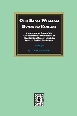 Old King William Homes and Families: Ein Bericht über einige der alten Gehöfte und Familien von King William County, Virginia, von seiner frühesten Besiedlung an - Old King William Homes and Families: An Account of Some of the Old Homesteads and Families of King William County, Virginia, from Its Earliest Settlem