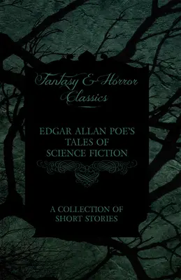 Edgar Allan Poes Science-Fiction-Erzählungen - Eine Sammlung von Kurzgeschichten (Klassiker der Phantastik und des Horrors) - Edgar Allan Poe's Tales of Science Fiction - A Collection of Short Stories (Fantasy and Horror Classics)