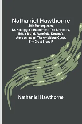 Nathaniel Hawthorne; Kleine Meisterwerke; Dr. Heideggers Experiment, Das Muttermal, Ethan Brand, Wakefield, Drowne's Wooden Image, The Ambitious Gues - Nathaniel Hawthorne; Little Masterpieces; Dr. Heidegger's Experiment, The Birthmark, Ethan Brand, Wakefield, Drowne's Wooden Image, The Ambitious Gues