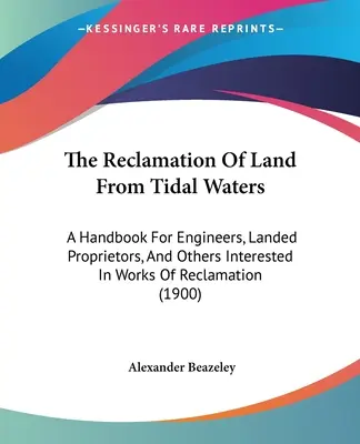 The Reclamation Of Land From Tidal Waters: Ein Handbuch für Ingenieure, Landeigentümer und andere an Landgewinnungsarbeiten Interessierte - The Reclamation Of Land From Tidal Waters: A Handbook For Engineers, Landed Proprietors, And Others Interested In Works Of Reclamation