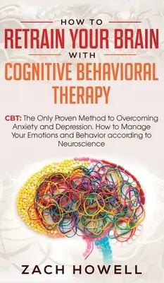 Wie Sie Ihr Gehirn mit kognitiver Verhaltenstherapie umprogrammieren können: CBT: Die einzige bewährte Methode zur Überwindung von Ängsten und Depressionen. Wie Sie Ihre Emotionen in den Griff bekommen - How to Retrain Your Brain with Cognitive Behavioral Therapy: CBT: The Only Proven Method to Overcoming Anxiety and Depression. How to Manage Your Emot