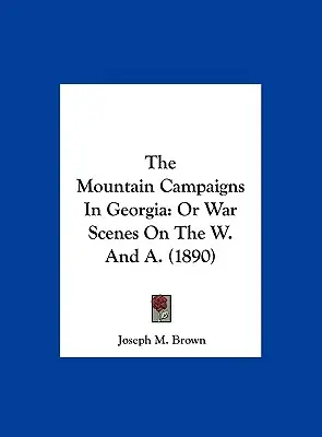 Die Bergkampagnen in Georgia: Oder Kriegsszenen auf dem W. und A. (1890) - The Mountain Campaigns In Georgia: Or War Scenes On The W. And A. (1890)