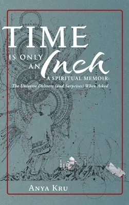 Die Zeit ist nur einen Zentimeter lang: Ein spirituelles Memoir: Das Universum liefert (und überrascht), wenn man es darum bittet - Time is Only an Inch: A Spiritual Memoir: The Universe Delivers (and Surprises) When Asked