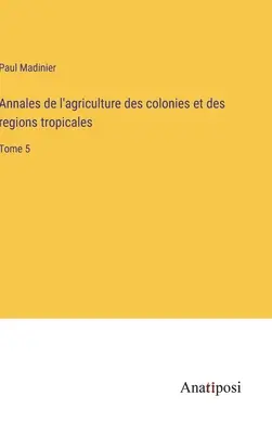 Annales de l'agriculture des colonies et des regions tropicales: Band 5 - Annales de l'agriculture des colonies et des regions tropicales: Tome 5