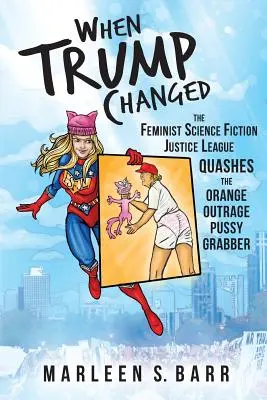 Als Trump sich änderte: Die feministische Science-Fiction-Justizliga macht dem orangefarbenen Empörungs-Muschigreifer den Garaus - When Trump Changed: The Feminist Science Fiction Justice League Quashes the Orange Outrage Pussy Grabber