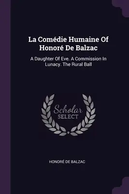 La Comdie Humaine Of Honor De Balzac: A Daughter Of Eve. A Commission In Lunacy. Der ländliche Ball - La Comdie Humaine Of Honor De Balzac: A Daughter Of Eve. A Commission In Lunacy. The Rural Ball