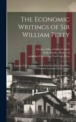 Die ökonomischen Schriften von Sir William Petty: Together With the Observations Upon the Bills of Mortality, More Probably by Captain John Graunt; v.2 - The Economic Writings of Sir William Petty: Together With the Observations Upon the Bills of Mortality, More Probably by Captain John Graunt; v.2