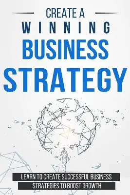 Erstellen Sie eine gewinnbringende Geschäftsstrategie: Lernen Sie, erfolgreiche Geschäftsstrategien zu erstellen, um das Wachstum anzukurbeln - Create a Winning Business Strategy: Learn to create Successful Business Strategies to boost Growth