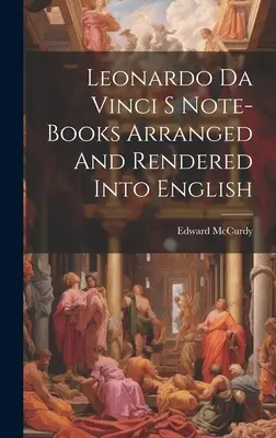 Die Notizbücher von Leonardo Da Vinci - geordnet und ins Englische übertragen - Leonardo Da Vinci S Note-Books Arranged And Rendered Into English