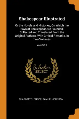 Shakespear illustriert: Or the Novels and Histories, On Which the Plays of Shakespear Are Founded: Gesammelt und aus dem Original übersetzt - Shakespear Illustrated: Or the Novels and Histories, On Which the Plays of Shakespear Are Founded: Collected and Translated From the Original