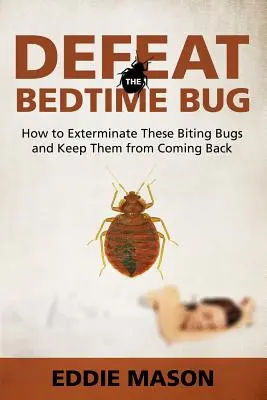 Den Bettwanzen den Garaus machen: Wie man sie ausrottet und vor dem Wiederkommen bewahrt - Defeat the Bedtime Bug: How to Exterminate These Biting Bugs and Keep Them from Coming Back