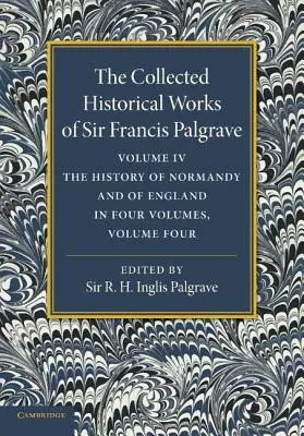 Die gesammelten historischen Werke von Sir Francis Palgrave, K.H.: Band 4: Die Geschichte der Normandie und Englands, Band 4 - The Collected Historical Works of Sir Francis Palgrave, K.H.: Volume 4: The History of Normandy and of England, Volume 4