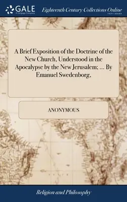 Eine kurze Darstellung der Lehre von der neuen Kirche, verstanden in der Apokalypse durch das neue Jerusalem; ... Von Emanuel Swedenborg, - A Brief Exposition of the Doctrine of the New Church, Understood in the Apocalypse by the New Jerusalem; ... By Emanuel Swedenborg,