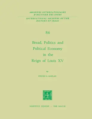 Brot, Politik und politische Ökonomie in der Herrschaft Ludwigs XV: Band Eins - Bread, Politics and Political Economy in the Reign of Louis XV: Volume One