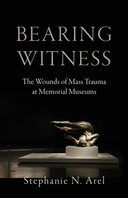 Zeuge sein: Die Wunden des Massentraumas in Gedenkstättenmuseen - Bearing Witness: The Wounds of Mass Trauma at Memorial Museums