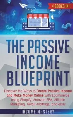 Die Blaupause für passives Einkommen: 4 Bücher in 1: Entdecken Sie die Möglichkeiten, passives Einkommen zu erzielen und mit E-Commerce online Geld zu verdienen, indem Sie Shopify, Amazon FB - The Passive Income Blueprint: 4 Books in 1: Discover the Ways to Create Passive Income and Make Money Online with Ecommerce using Shopify, Amazon FB